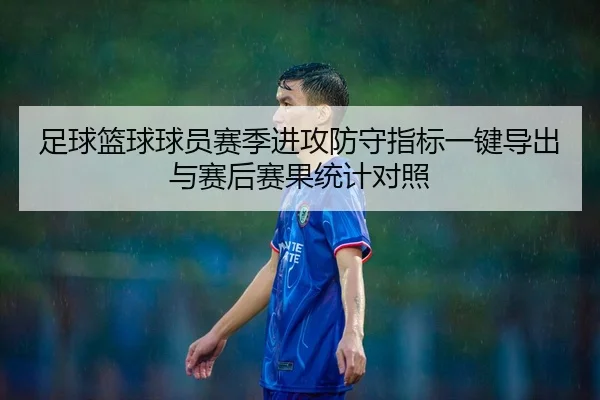 足球篮球球员赛季进攻防守指标一键导出与赛后赛果统计对照