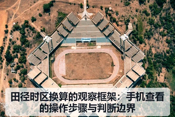 田径时区换算的观察框架：手机查看的操作步骤与判断边界